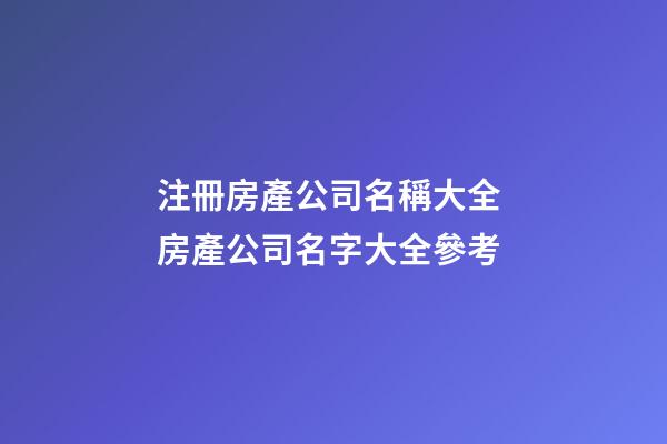 注冊房產公司名稱大全 房產公司名字大全參考-第1張-公司起名-玄機派